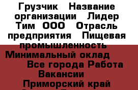 Грузчик › Название организации ­ Лидер Тим, ООО › Отрасль предприятия ­ Пищевая промышленность › Минимальный оклад ­ 20 000 - Все города Работа » Вакансии   . Приморский край,Спасск-Дальний г.